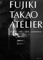 FUJIKI TAKAO ATELIER WORKS 1990-2004 藤木隆男建築研究所
